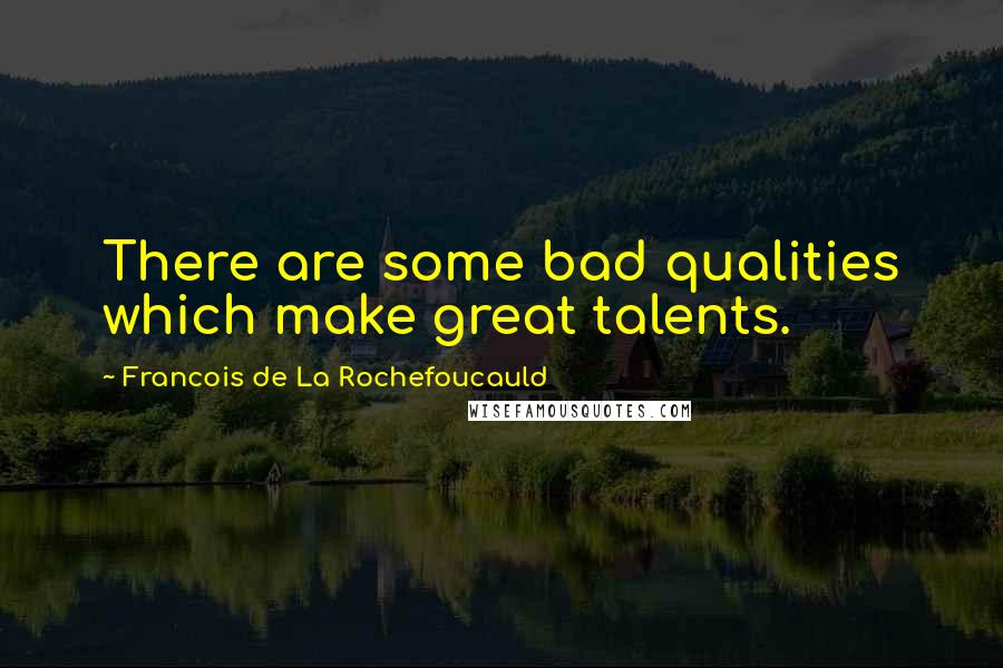 Francois De La Rochefoucauld Quotes: There are some bad qualities which make great talents.