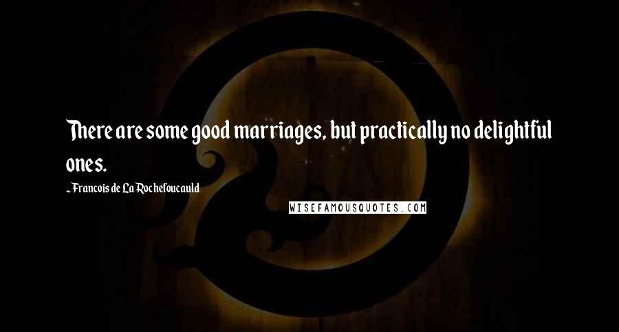 Francois De La Rochefoucauld Quotes: There are some good marriages, but practically no delightful ones.