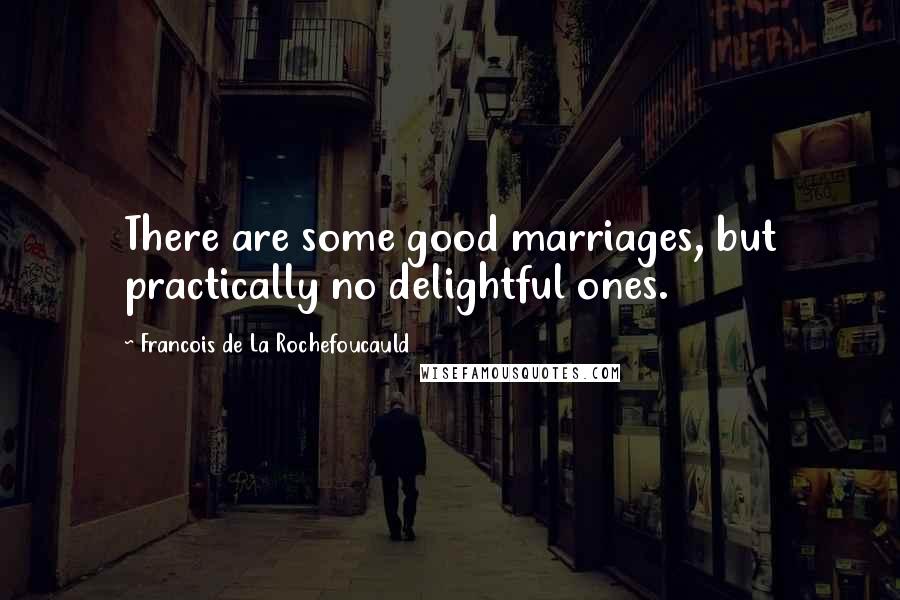 Francois De La Rochefoucauld Quotes: There are some good marriages, but practically no delightful ones.