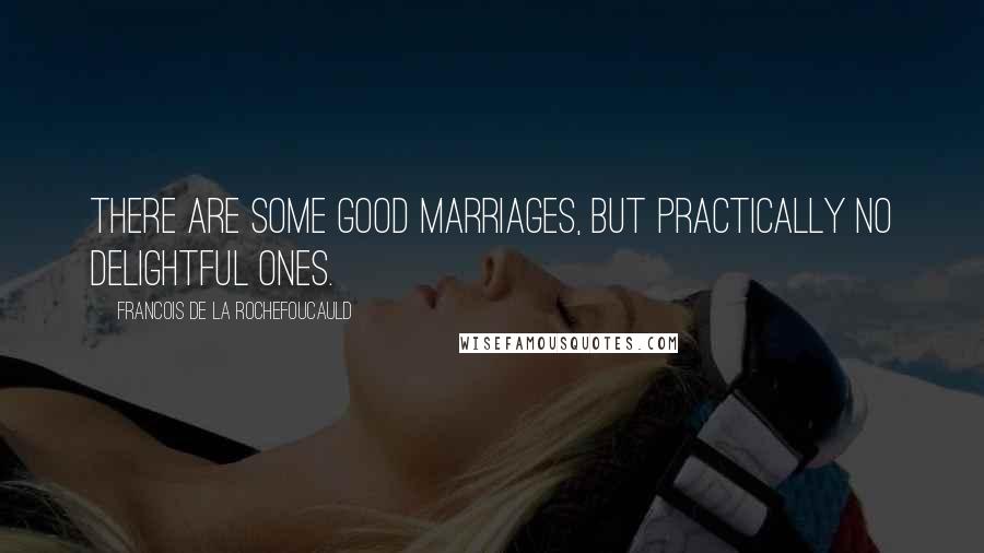 Francois De La Rochefoucauld Quotes: There are some good marriages, but practically no delightful ones.