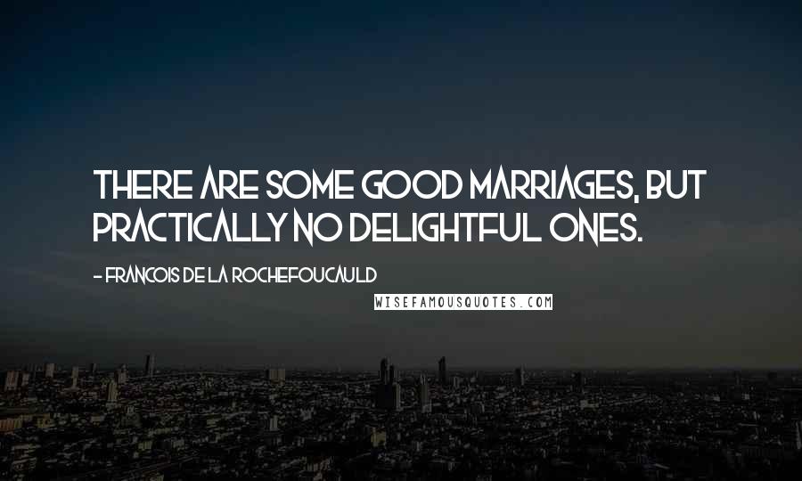 Francois De La Rochefoucauld Quotes: There are some good marriages, but practically no delightful ones.