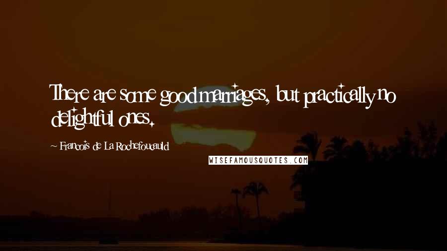 Francois De La Rochefoucauld Quotes: There are some good marriages, but practically no delightful ones.