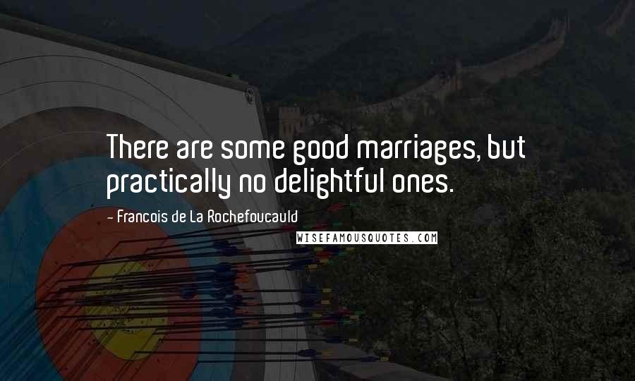 Francois De La Rochefoucauld Quotes: There are some good marriages, but practically no delightful ones.