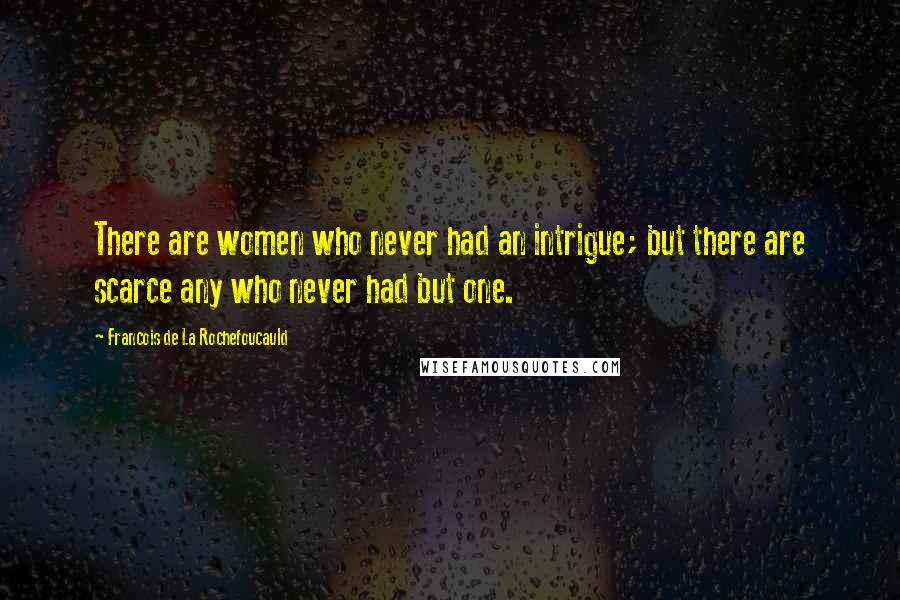 Francois De La Rochefoucauld Quotes: There are women who never had an intrigue; but there are scarce any who never had but one.