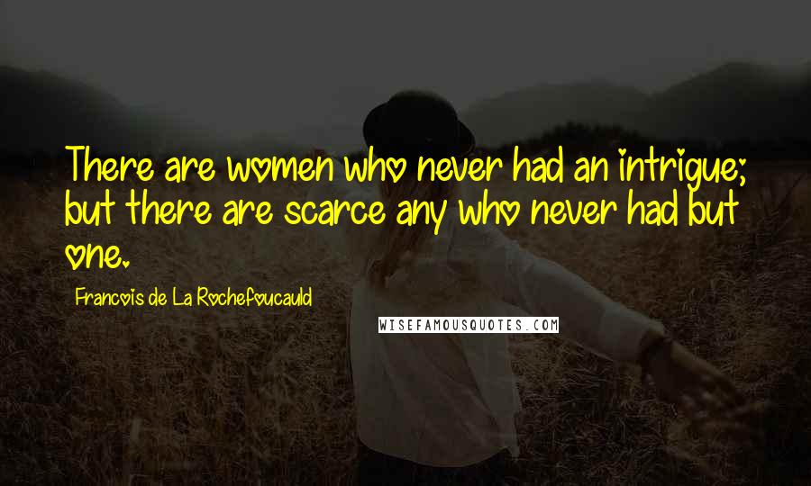Francois De La Rochefoucauld Quotes: There are women who never had an intrigue; but there are scarce any who never had but one.