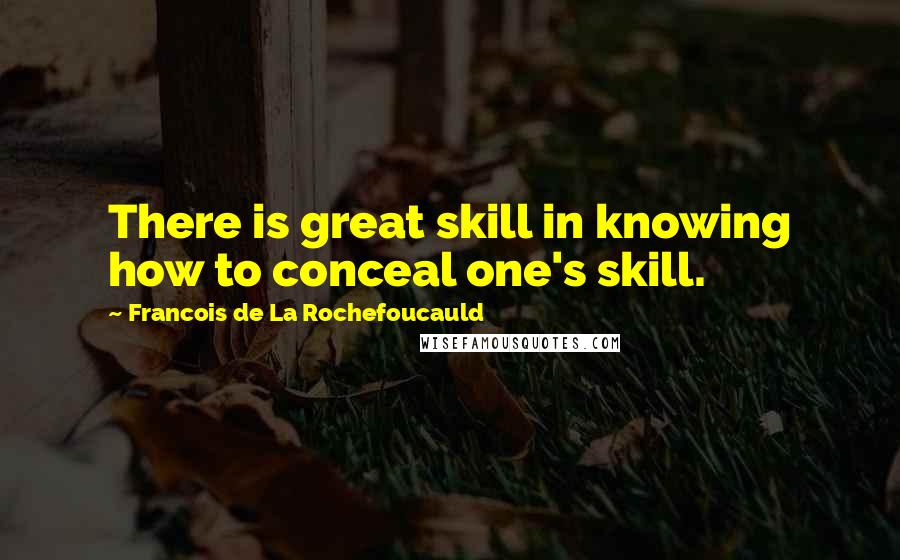 Francois De La Rochefoucauld Quotes: There is great skill in knowing how to conceal one's skill.