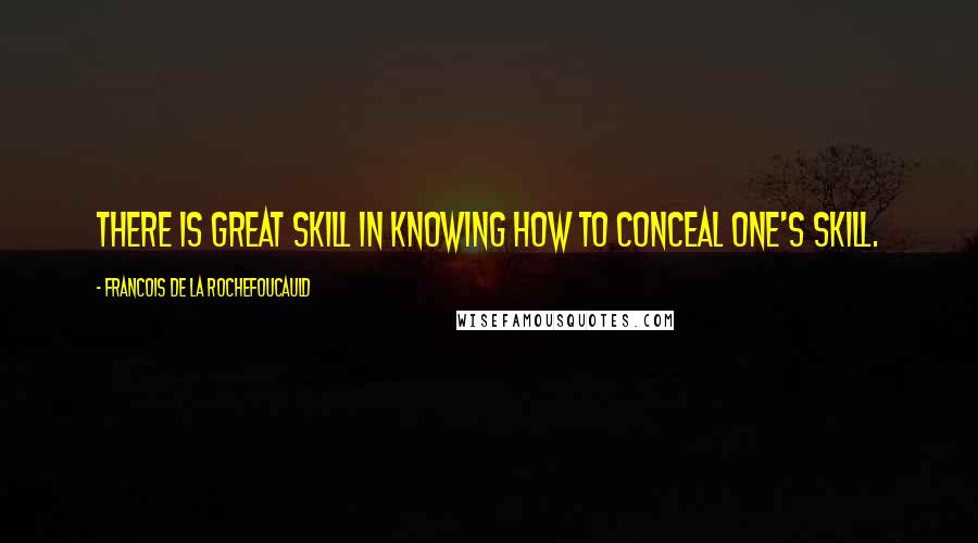 Francois De La Rochefoucauld Quotes: There is great skill in knowing how to conceal one's skill.