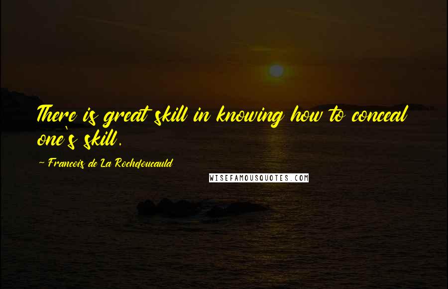 Francois De La Rochefoucauld Quotes: There is great skill in knowing how to conceal one's skill.