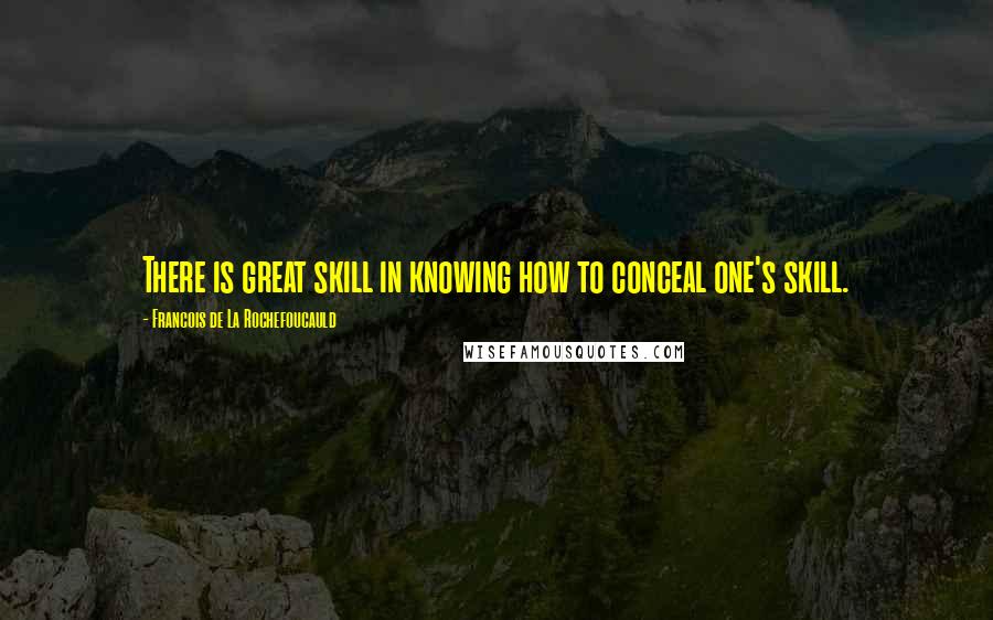 Francois De La Rochefoucauld Quotes: There is great skill in knowing how to conceal one's skill.