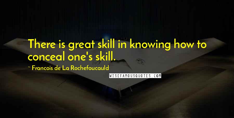 Francois De La Rochefoucauld Quotes: There is great skill in knowing how to conceal one's skill.