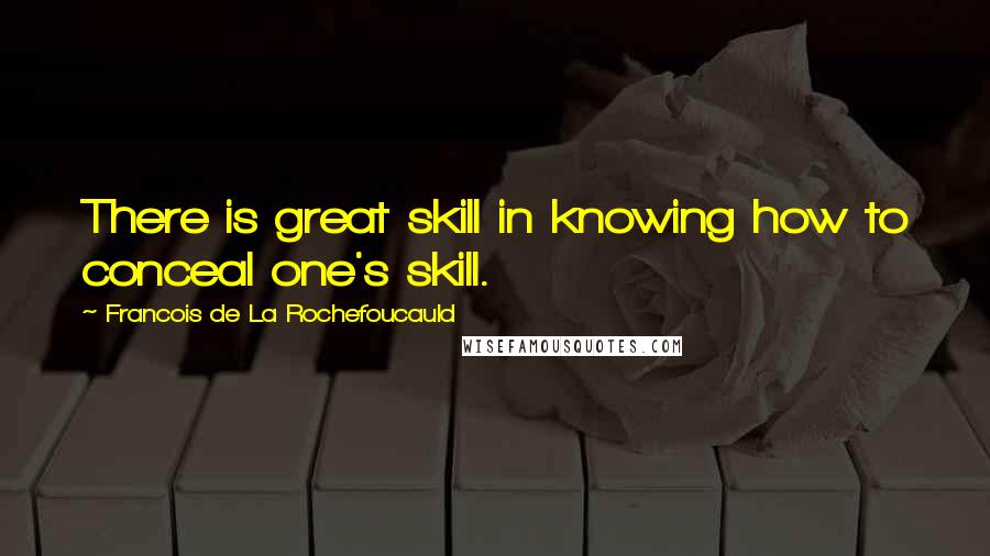 Francois De La Rochefoucauld Quotes: There is great skill in knowing how to conceal one's skill.