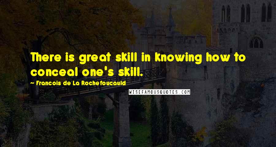 Francois De La Rochefoucauld Quotes: There is great skill in knowing how to conceal one's skill.