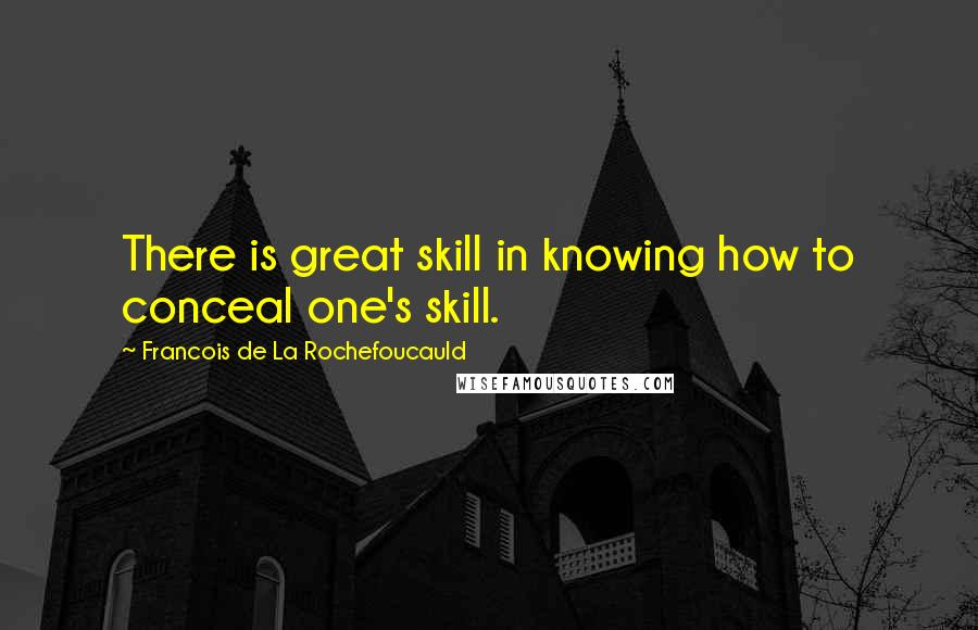 Francois De La Rochefoucauld Quotes: There is great skill in knowing how to conceal one's skill.