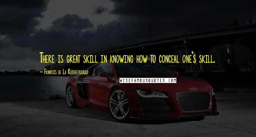 Francois De La Rochefoucauld Quotes: There is great skill in knowing how to conceal one's skill.
