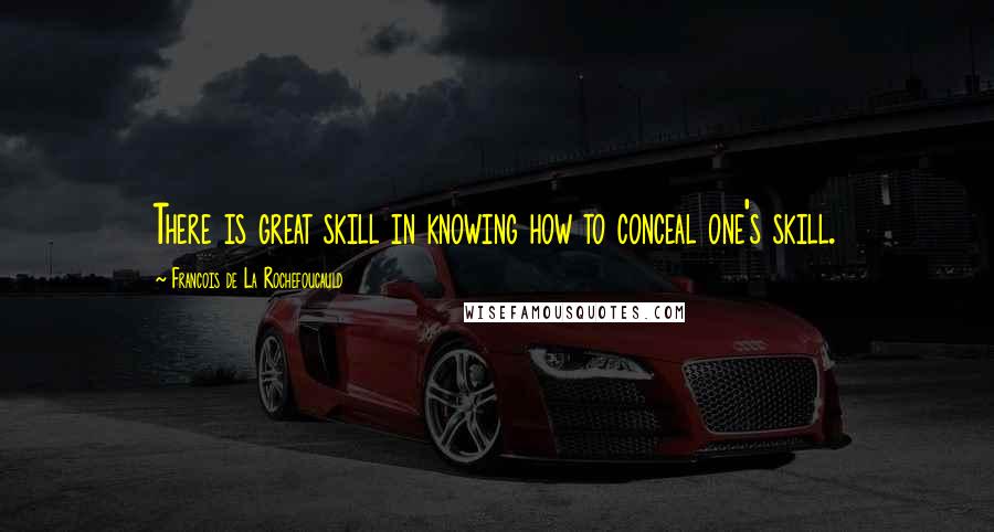 Francois De La Rochefoucauld Quotes: There is great skill in knowing how to conceal one's skill.