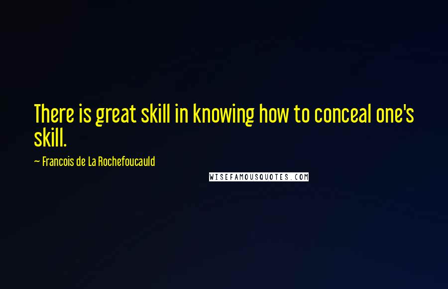 Francois De La Rochefoucauld Quotes: There is great skill in knowing how to conceal one's skill.