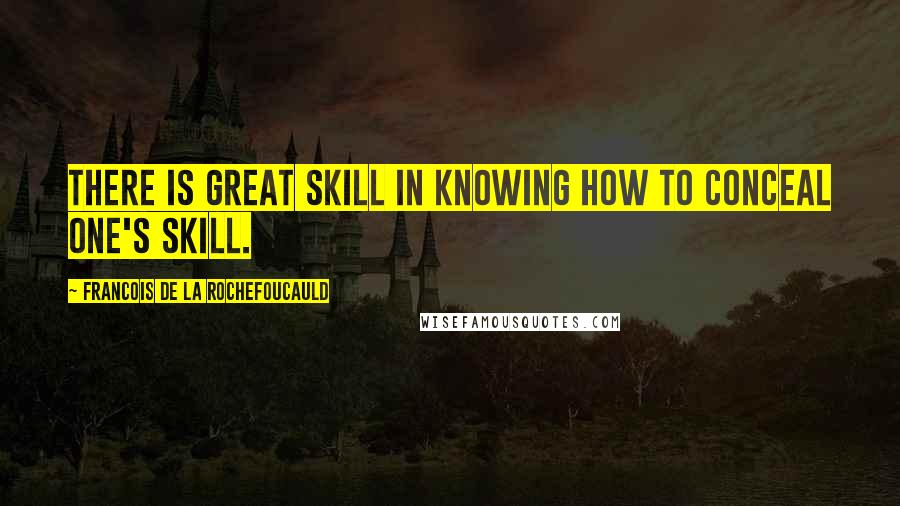 Francois De La Rochefoucauld Quotes: There is great skill in knowing how to conceal one's skill.