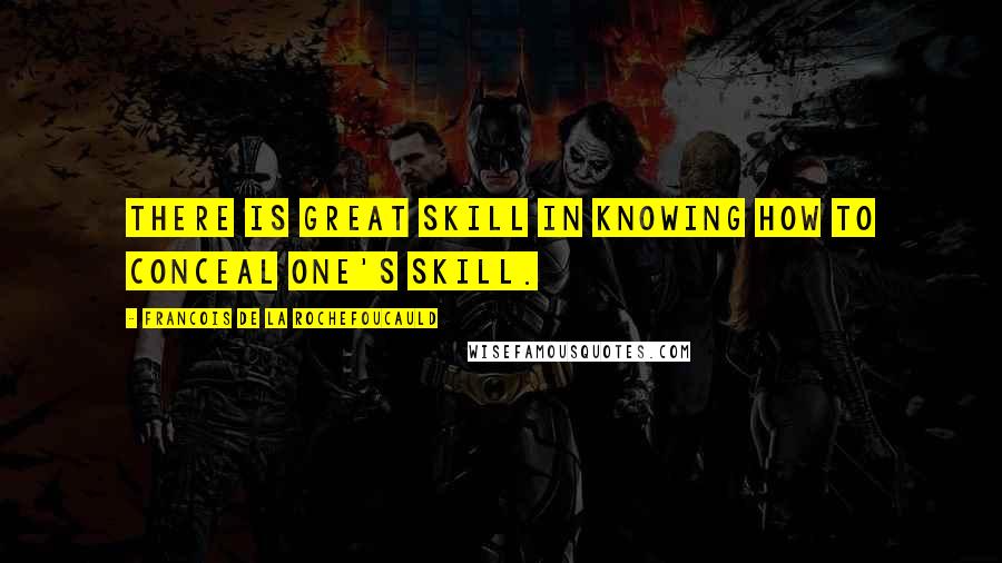 Francois De La Rochefoucauld Quotes: There is great skill in knowing how to conceal one's skill.