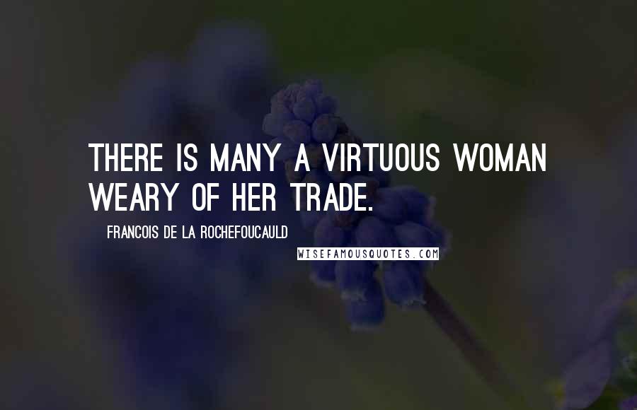 Francois De La Rochefoucauld Quotes: There is many a virtuous woman weary of her trade.