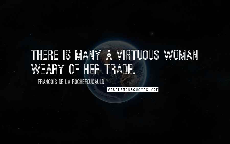 Francois De La Rochefoucauld Quotes: There is many a virtuous woman weary of her trade.