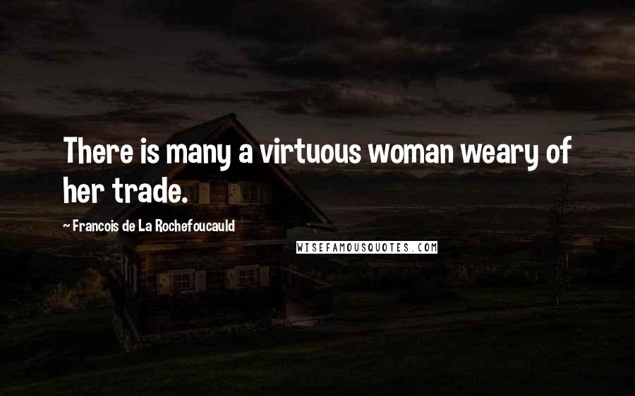 Francois De La Rochefoucauld Quotes: There is many a virtuous woman weary of her trade.