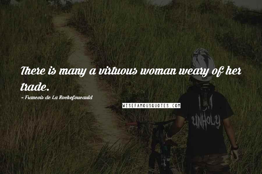 Francois De La Rochefoucauld Quotes: There is many a virtuous woman weary of her trade.