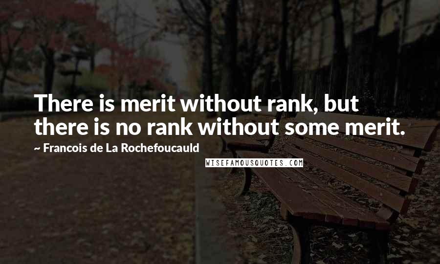 Francois De La Rochefoucauld Quotes: There is merit without rank, but there is no rank without some merit.