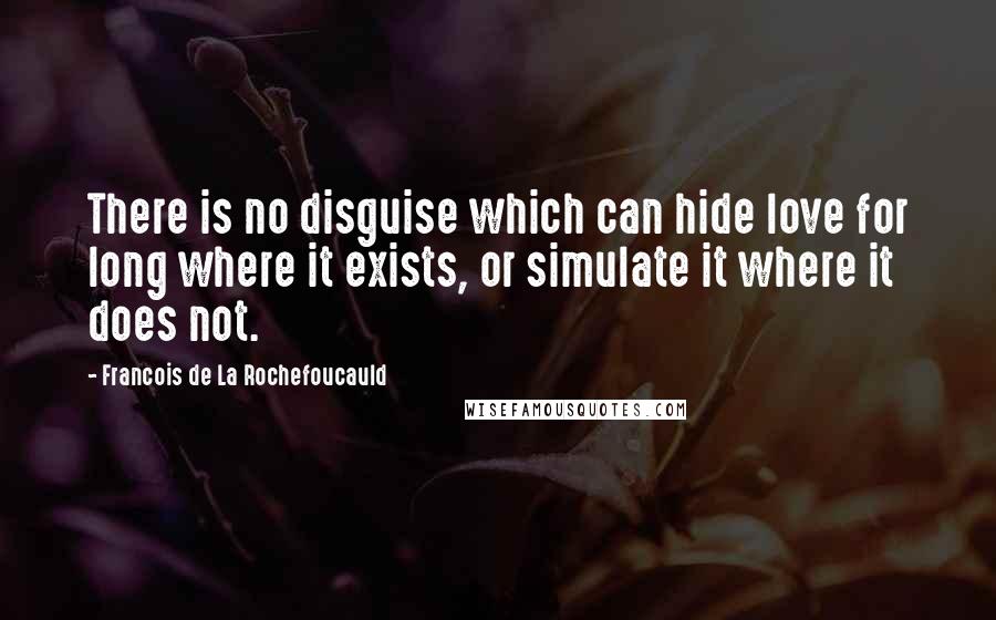 Francois De La Rochefoucauld Quotes: There is no disguise which can hide love for long where it exists, or simulate it where it does not.