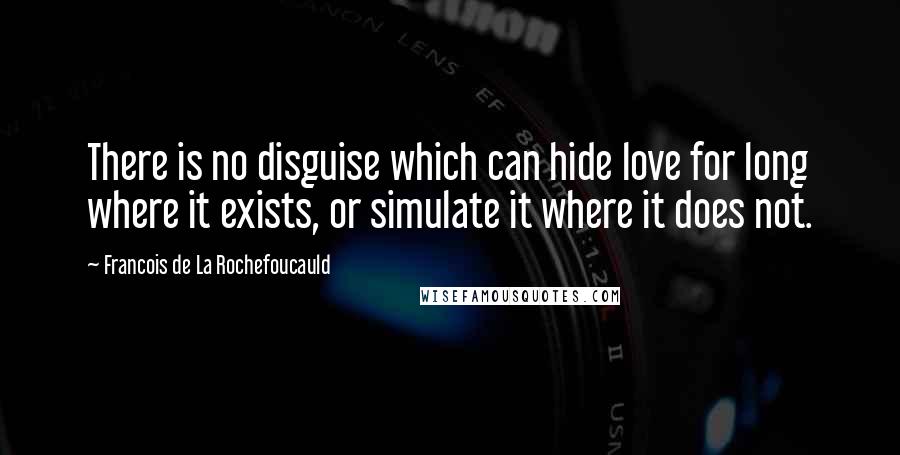 Francois De La Rochefoucauld Quotes: There is no disguise which can hide love for long where it exists, or simulate it where it does not.