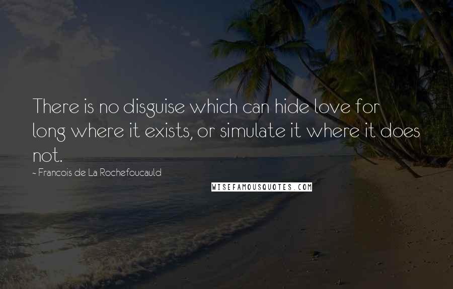 Francois De La Rochefoucauld Quotes: There is no disguise which can hide love for long where it exists, or simulate it where it does not.