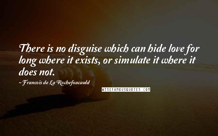 Francois De La Rochefoucauld Quotes: There is no disguise which can hide love for long where it exists, or simulate it where it does not.