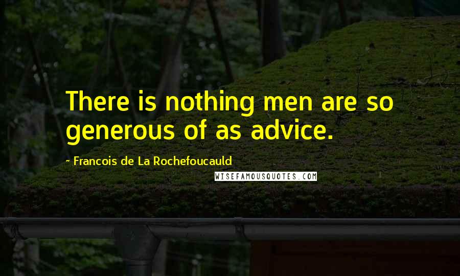 Francois De La Rochefoucauld Quotes: There is nothing men are so generous of as advice.