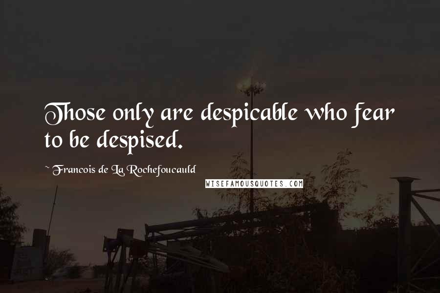 Francois De La Rochefoucauld Quotes: Those only are despicable who fear to be despised.