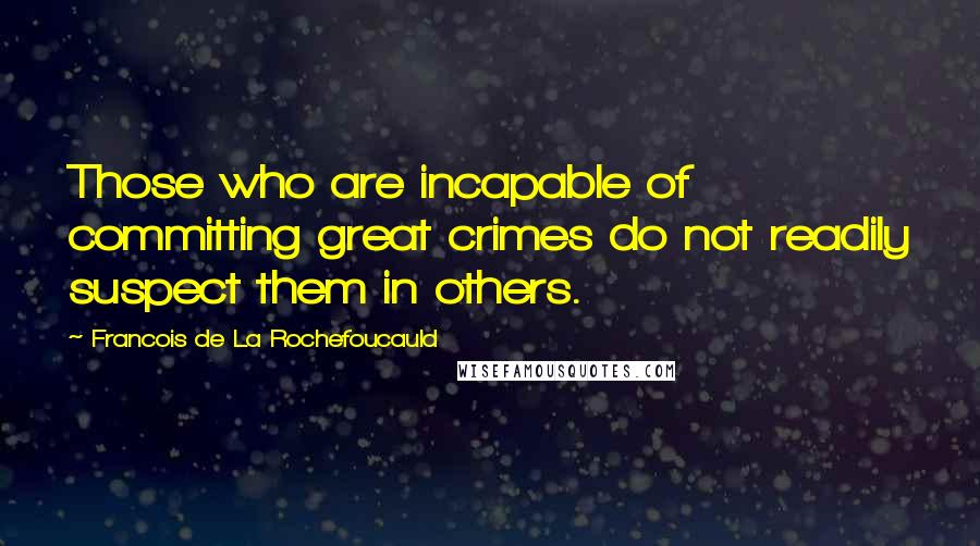 Francois De La Rochefoucauld Quotes: Those who are incapable of committing great crimes do not readily suspect them in others.