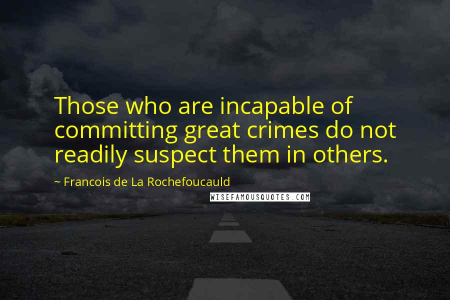 Francois De La Rochefoucauld Quotes: Those who are incapable of committing great crimes do not readily suspect them in others.