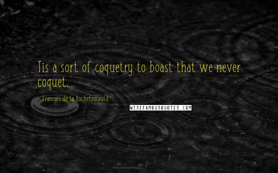 Francois De La Rochefoucauld Quotes: Tis a sort of coquetry to boast that we never coquet.