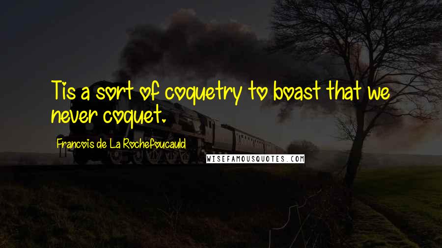 Francois De La Rochefoucauld Quotes: Tis a sort of coquetry to boast that we never coquet.