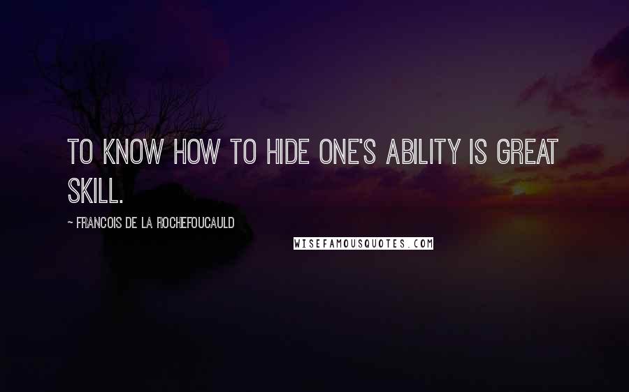 Francois De La Rochefoucauld Quotes: To know how to hide one's ability is great skill.