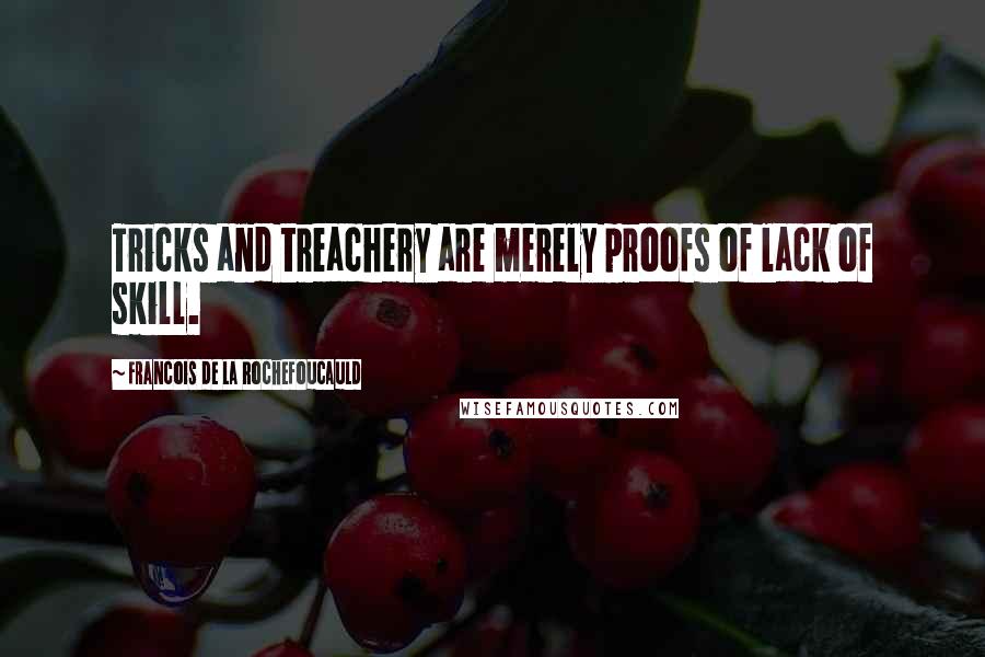 Francois De La Rochefoucauld Quotes: Tricks and treachery are merely proofs of lack of skill.