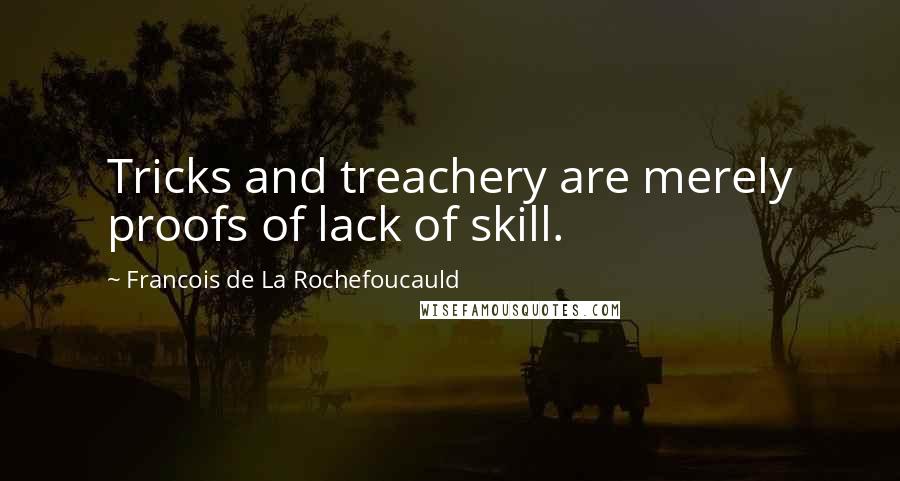 Francois De La Rochefoucauld Quotes: Tricks and treachery are merely proofs of lack of skill.