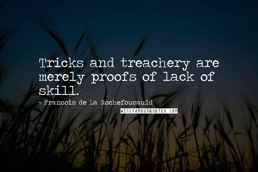 Francois De La Rochefoucauld Quotes: Tricks and treachery are merely proofs of lack of skill.