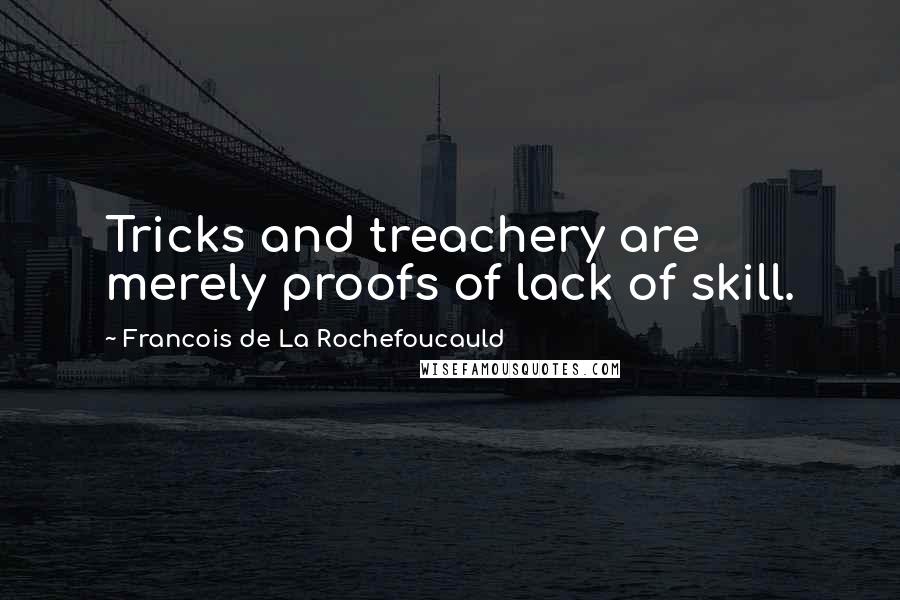 Francois De La Rochefoucauld Quotes: Tricks and treachery are merely proofs of lack of skill.