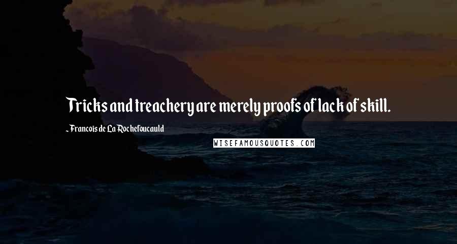 Francois De La Rochefoucauld Quotes: Tricks and treachery are merely proofs of lack of skill.