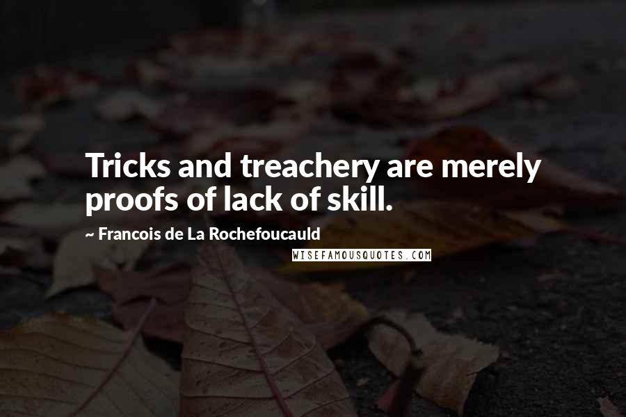 Francois De La Rochefoucauld Quotes: Tricks and treachery are merely proofs of lack of skill.