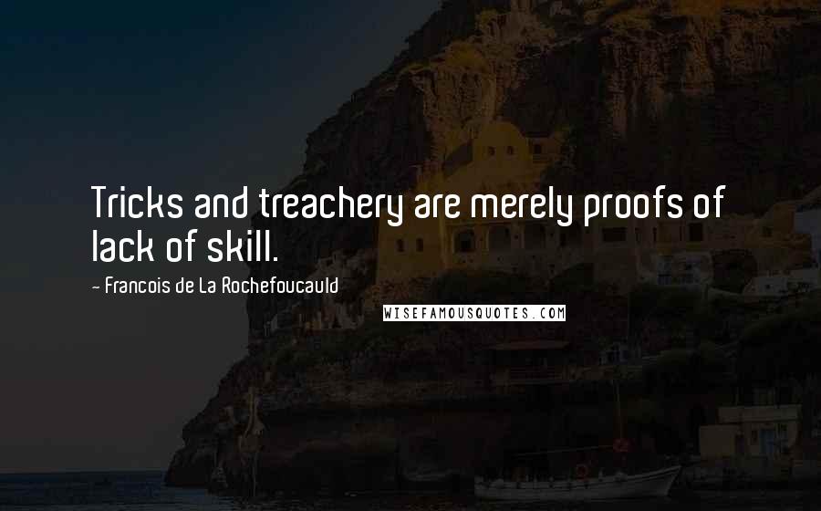 Francois De La Rochefoucauld Quotes: Tricks and treachery are merely proofs of lack of skill.