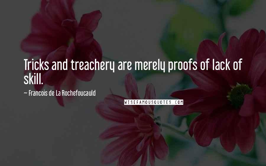 Francois De La Rochefoucauld Quotes: Tricks and treachery are merely proofs of lack of skill.