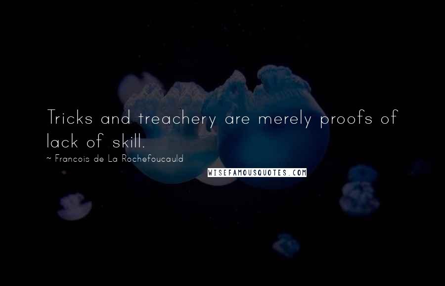 Francois De La Rochefoucauld Quotes: Tricks and treachery are merely proofs of lack of skill.