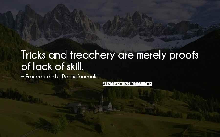 Francois De La Rochefoucauld Quotes: Tricks and treachery are merely proofs of lack of skill.