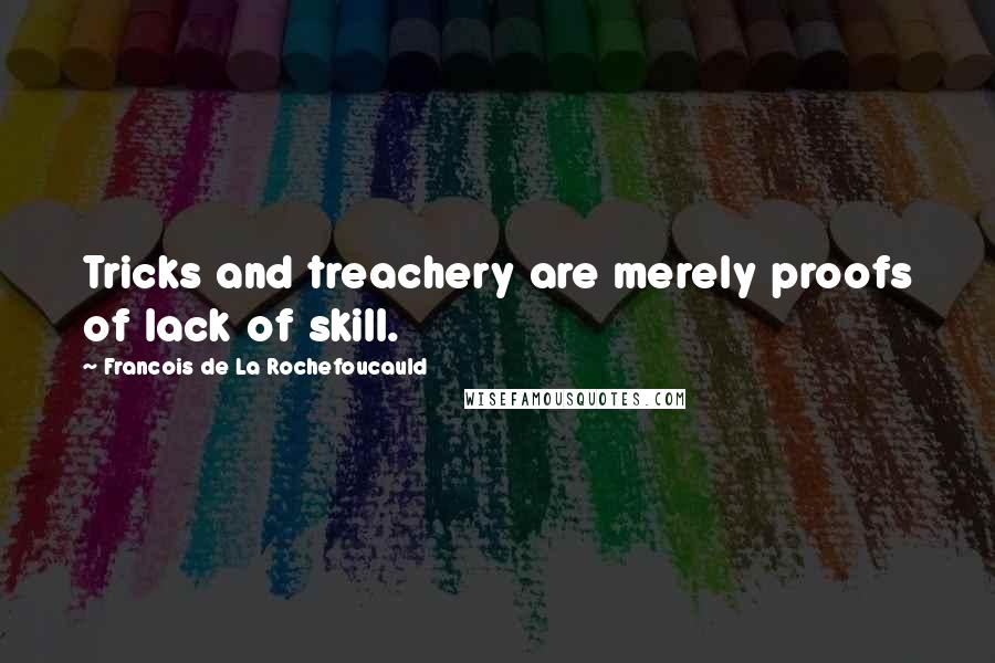 Francois De La Rochefoucauld Quotes: Tricks and treachery are merely proofs of lack of skill.