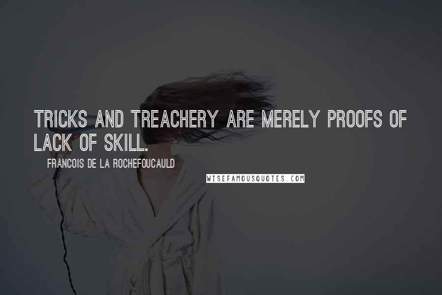 Francois De La Rochefoucauld Quotes: Tricks and treachery are merely proofs of lack of skill.